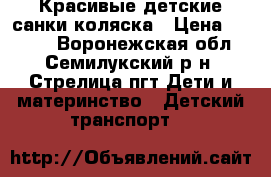Красивые детские санки-коляска › Цена ­ 3 000 - Воронежская обл., Семилукский р-н, Стрелица пгт Дети и материнство » Детский транспорт   